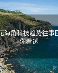 国产探花海角科技趋势往事回顾，带你看透