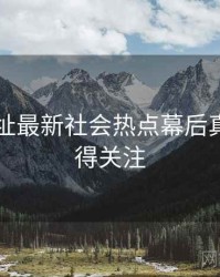 51网网址最新社会热点幕后真相，值得关注