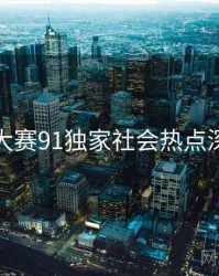 每日大赛91独家社会热点深解析
