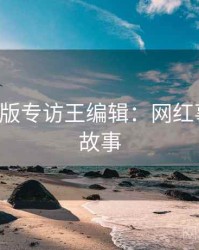 P站中文版专访王编辑：网红事件幕后故事