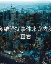 51爆料多维骚扰事件来龙去脉，速来查看