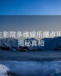 兔子先生影院多维娱乐爆点风向研判，揭秘真相