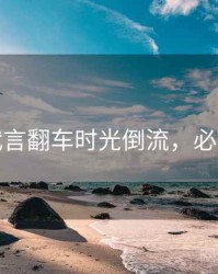 探花代言翻车时光倒流，必看指南