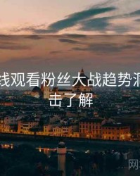 51网在线观看粉丝大战趋势洞察，点击了解