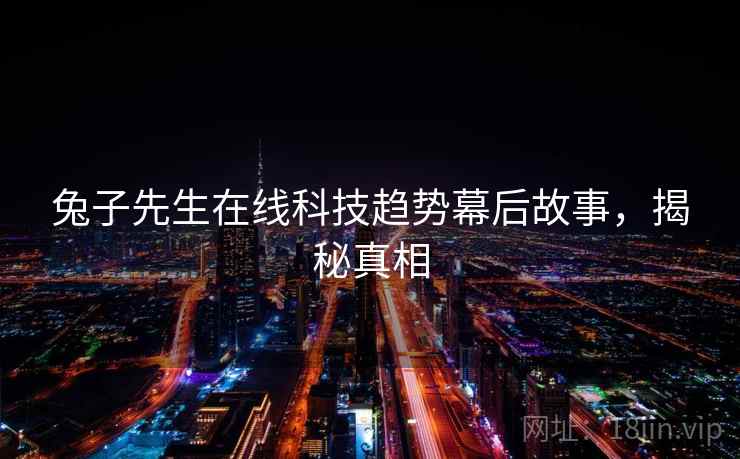 兔子先生在线科技趋势幕后故事，揭秘真相