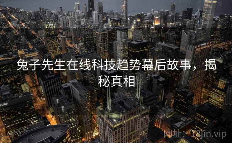 兔子先生在线科技趋势幕后故事，揭秘真相