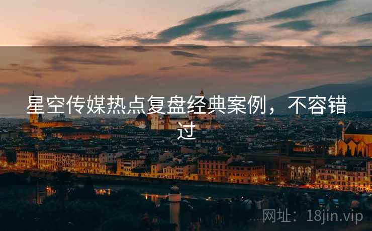 星空传媒热点复盘经典案例，不容错过