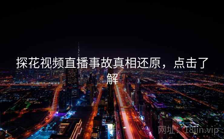 探花视频直播事故真相还原，点击了解
