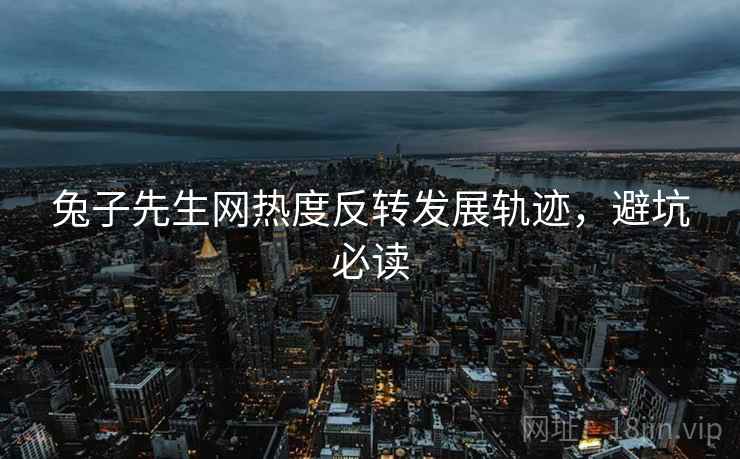 兔子先生网热度反转发展轨迹，避坑必读
