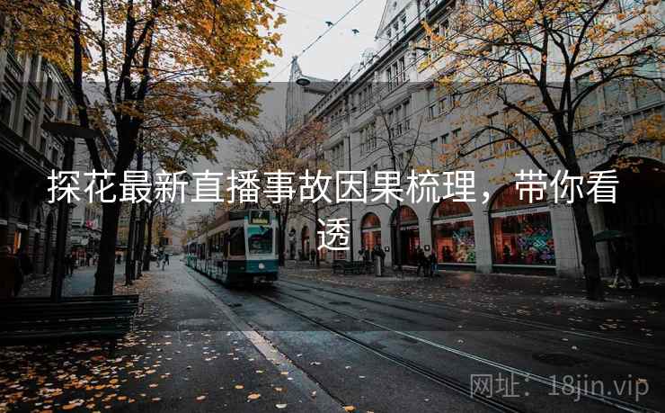 探花最新直播事故因果梳理，带你看透