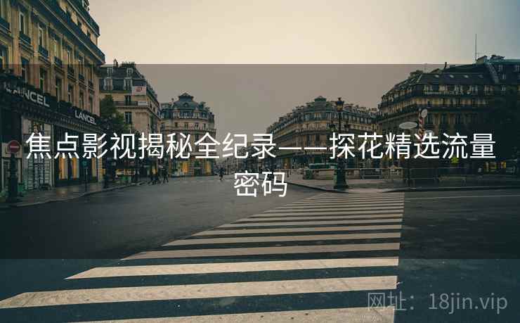 焦点影视揭秘全纪录——探花精选流量密码
