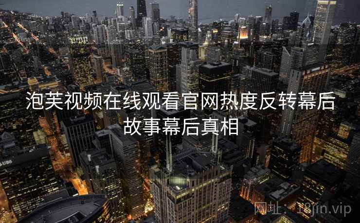 泡芙视频在线观看官网热度反转幕后故事幕后真相