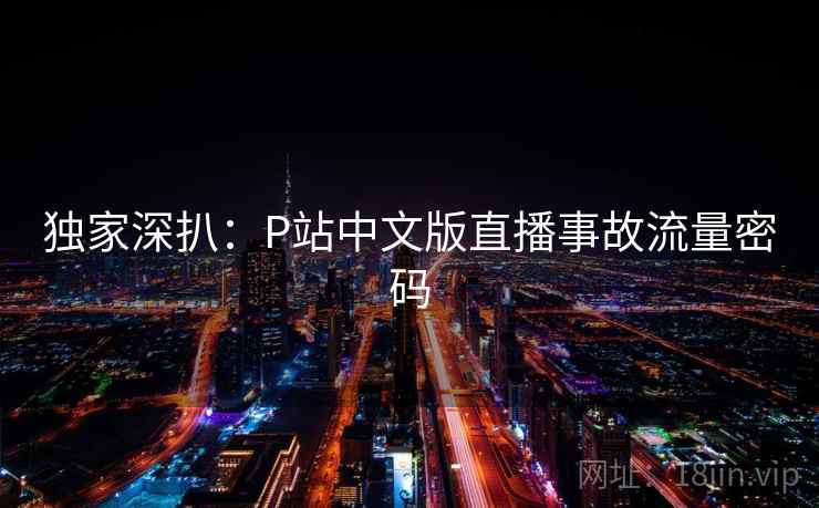 独家深扒：P站中文版直播事故流量密码