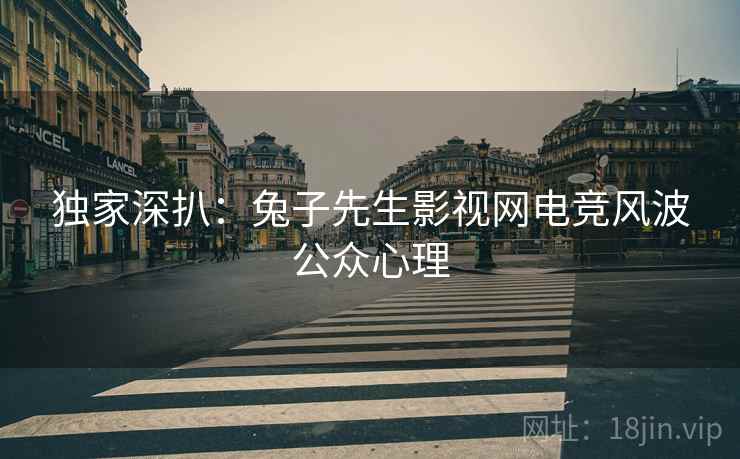 独家深扒：兔子先生影视网电竞风波公众心理
