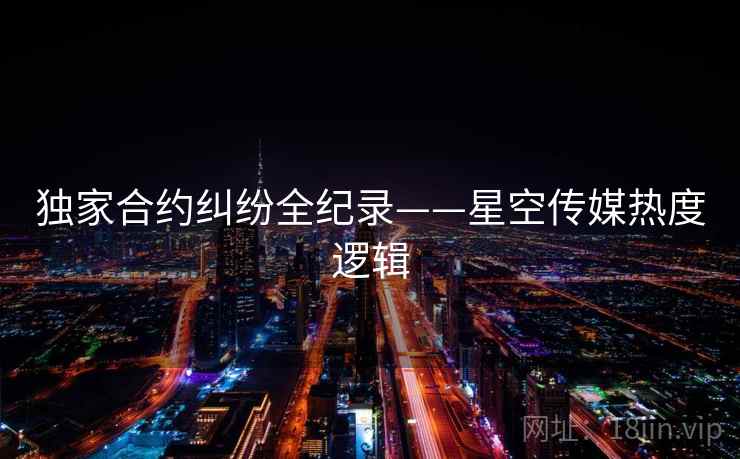 独家合约纠纷全纪录——星空传媒热度逻辑