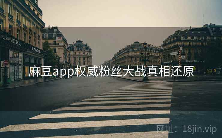 麻豆app权威粉丝大战真相还原