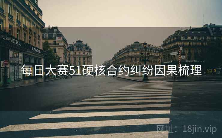 每日大赛51硬核合约纠纷因果梳理