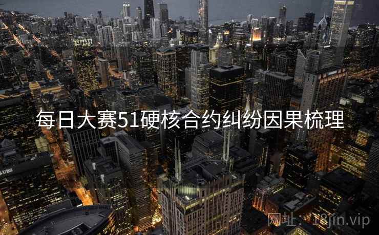 每日大赛51硬核合约纠纷因果梳理