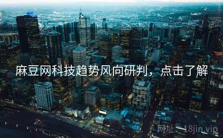 麻豆网科技趋势风向研判，点击了解