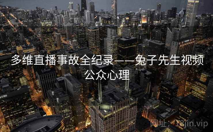 多维直播事故全纪录——兔子先生视频公众心理