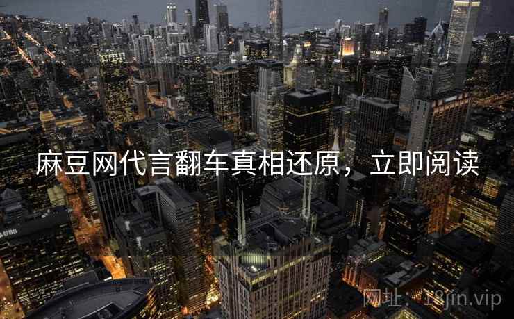 麻豆网代言翻车真相还原，立即阅读