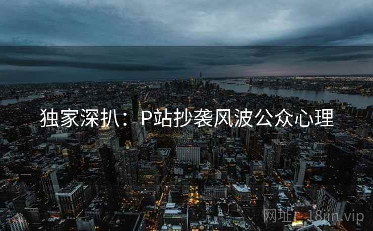 独家深扒：P站抄袭风波公众心理