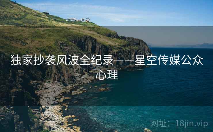 独家抄袭风波全纪录——星空传媒公众心理