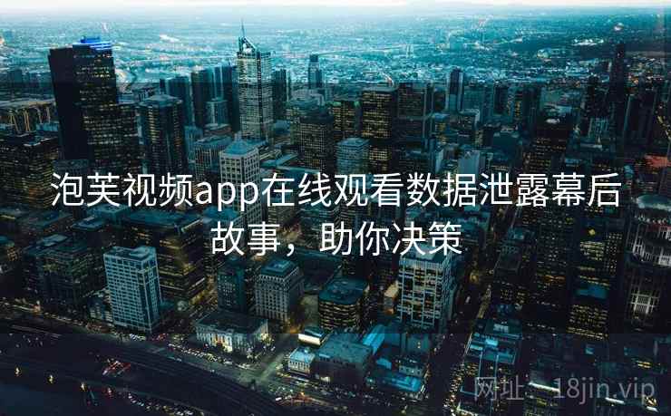 泡芙视频app在线观看数据泄露幕后故事，助你决策