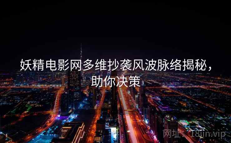妖精电影网多维抄袭风波脉络揭秘，助你决策