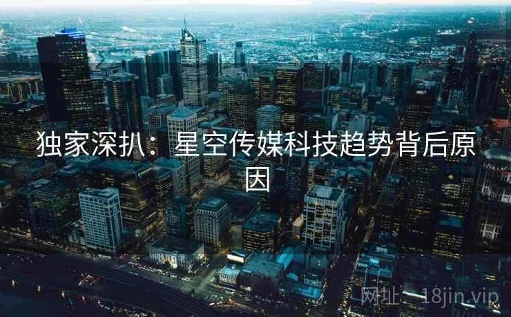 独家深扒：星空传媒科技趋势背后原因