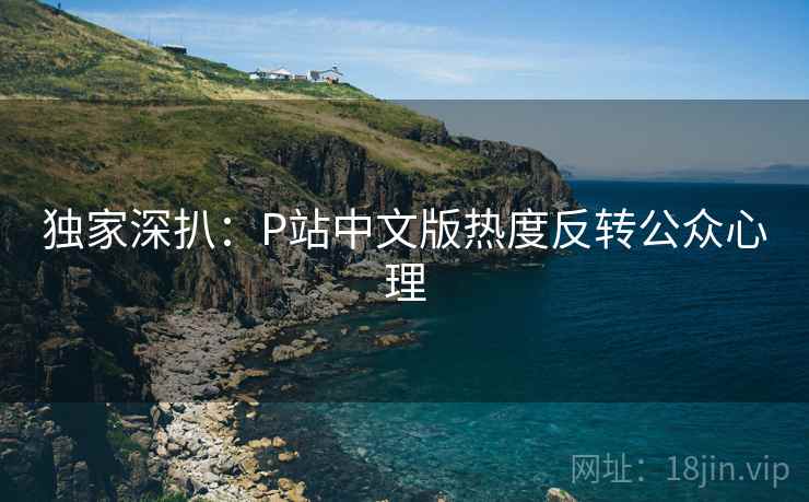 独家深扒：P站中文版热度反转公众心理