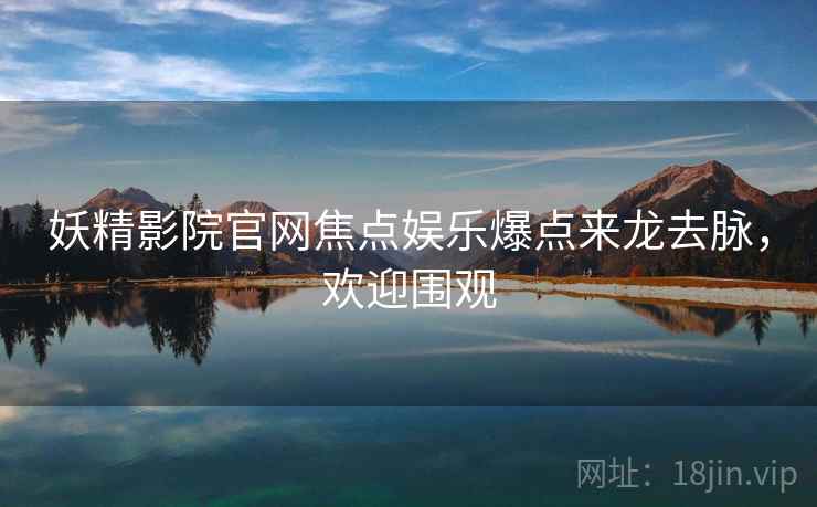 妖精影院官网焦点娱乐爆点来龙去脉，欢迎围观