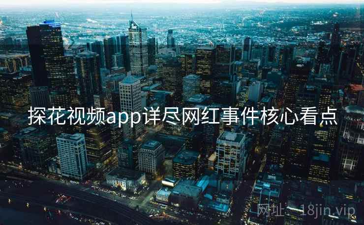探花视频app详尽网红事件核心看点