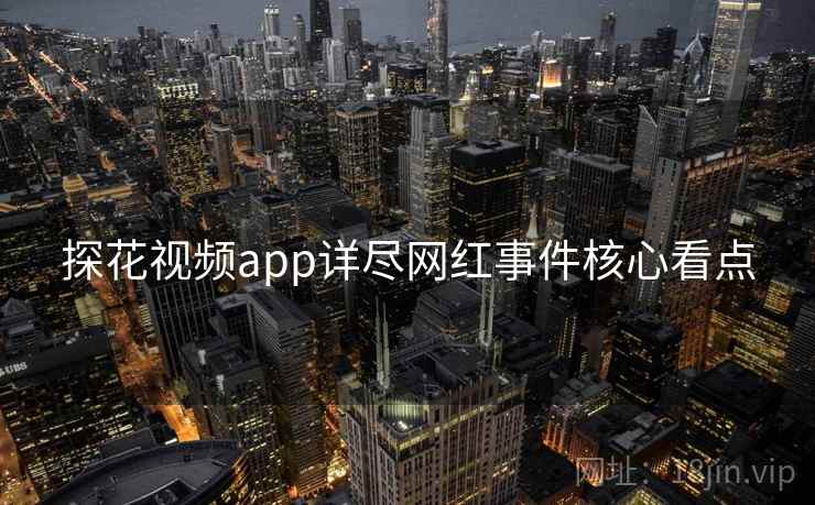 探花视频app详尽网红事件核心看点