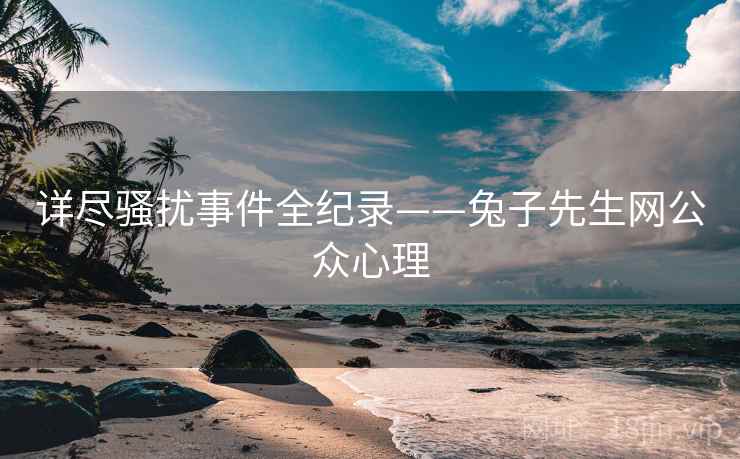 详尽骚扰事件全纪录——兔子先生网公众心理