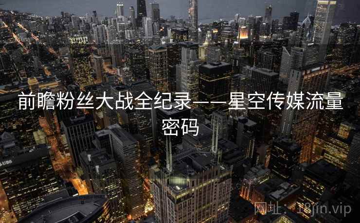 前瞻粉丝大战全纪录——星空传媒流量密码