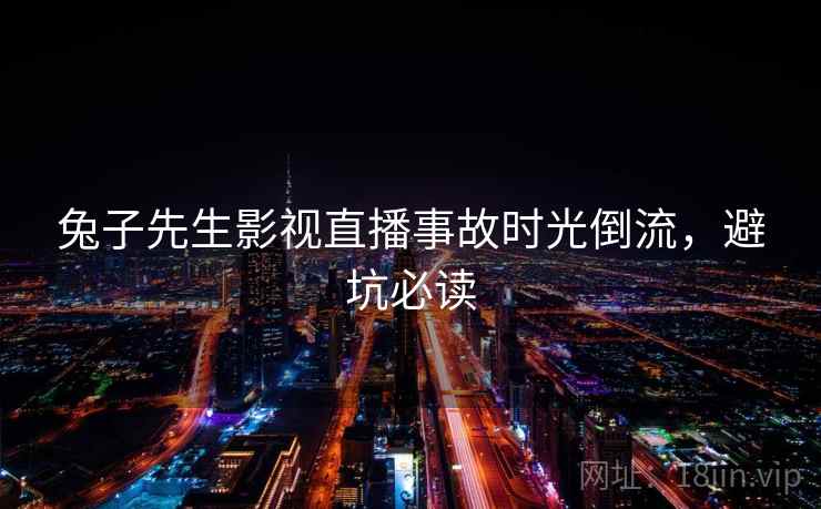 兔子先生影视直播事故时光倒流，避坑必读