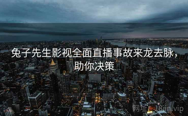 兔子先生影视全面直播事故来龙去脉，助你决策