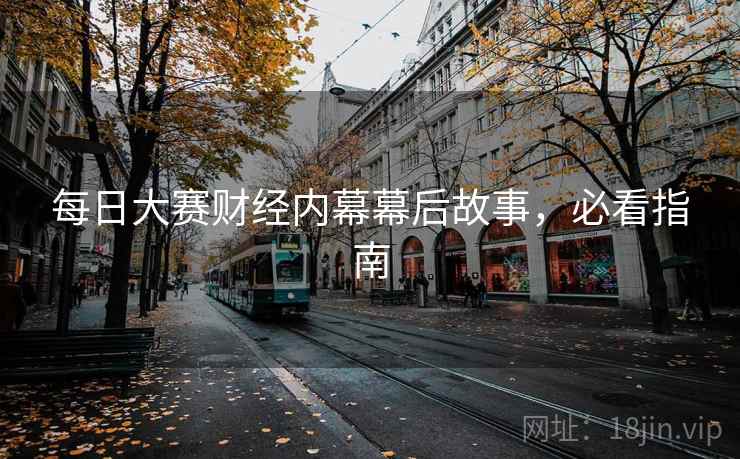 每日大赛财经内幕幕后故事，必看指南