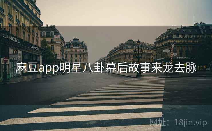 麻豆app明星八卦幕后故事来龙去脉