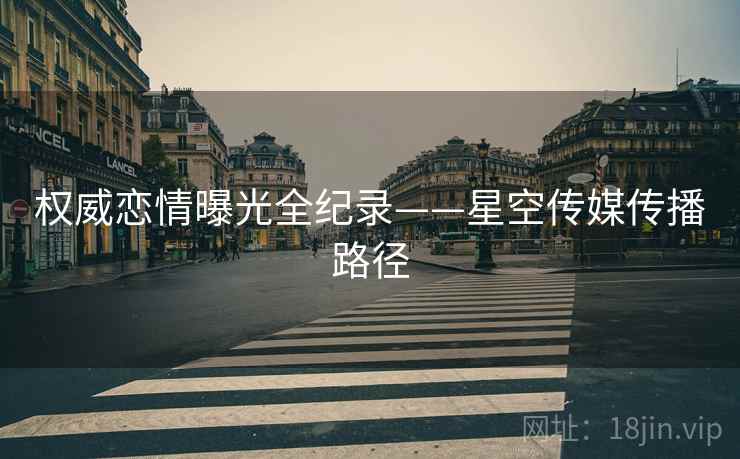 权威恋情曝光全纪录——星空传媒传播路径