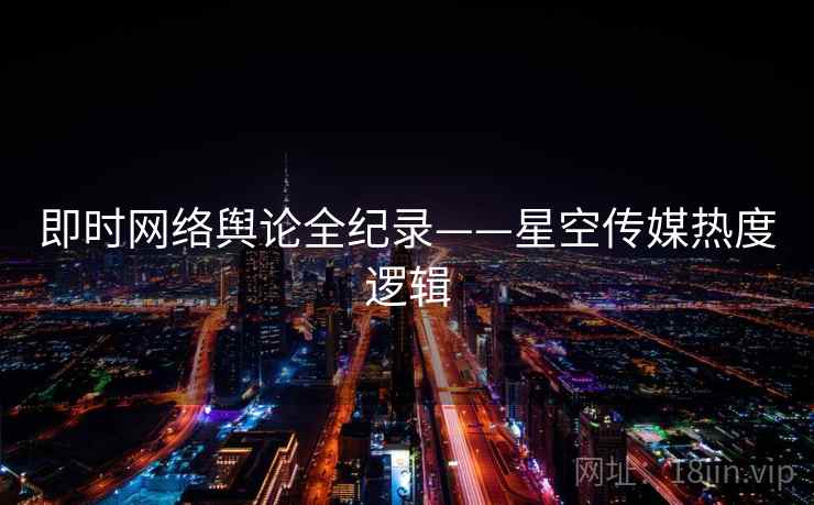 即时网络舆论全纪录——星空传媒热度逻辑