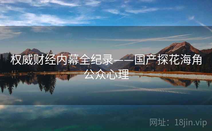 权威财经内幕全纪录——国产探花海角公众心理