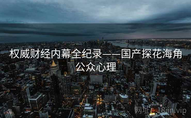权威财经内幕全纪录——国产探花海角公众心理