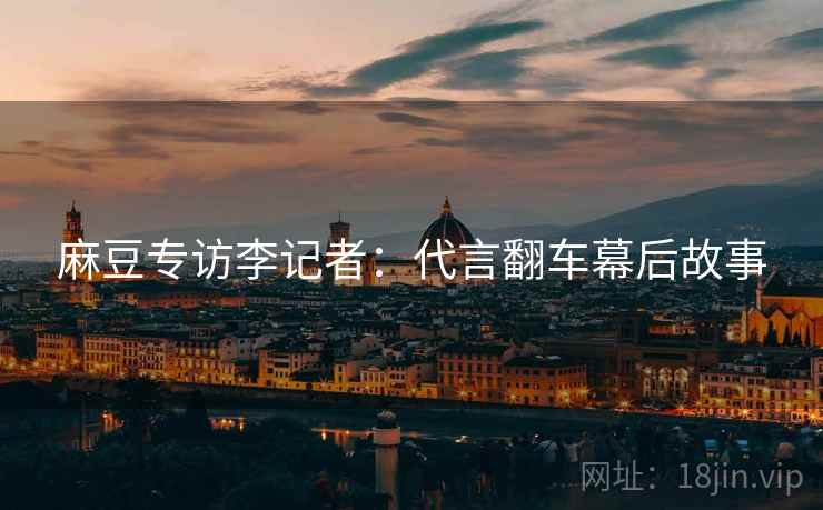 麻豆专访李记者：代言翻车幕后故事