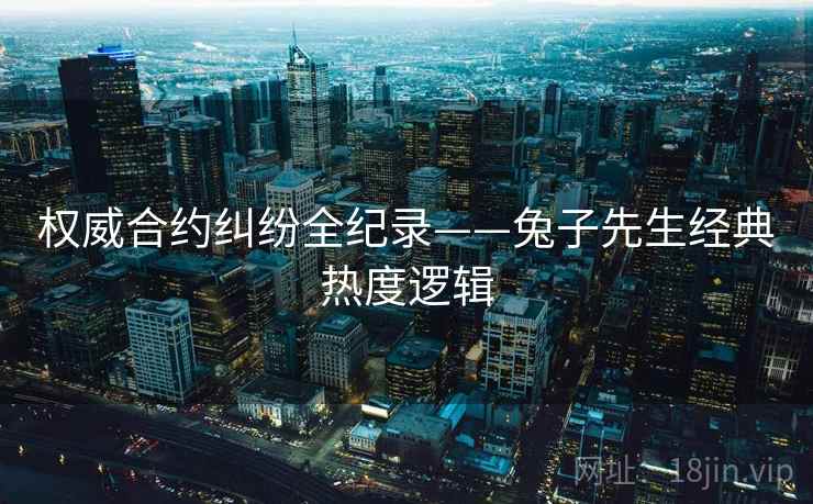权威合约纠纷全纪录——兔子先生经典热度逻辑
