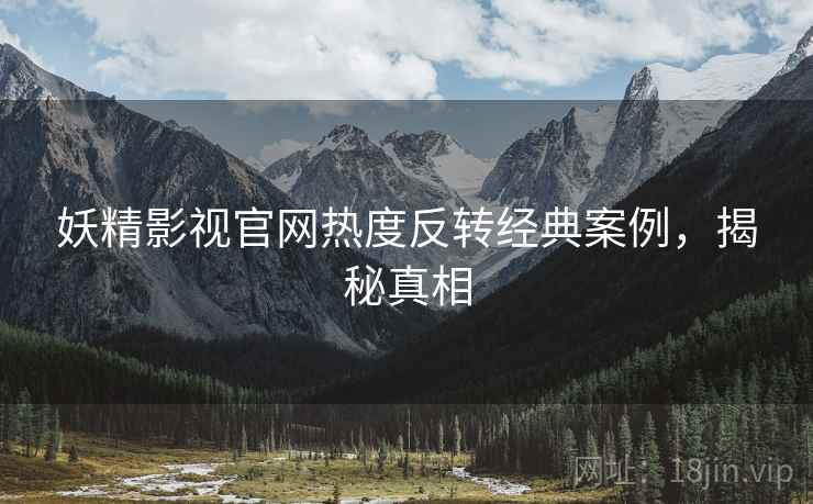 妖精影视官网热度反转经典案例，揭秘真相