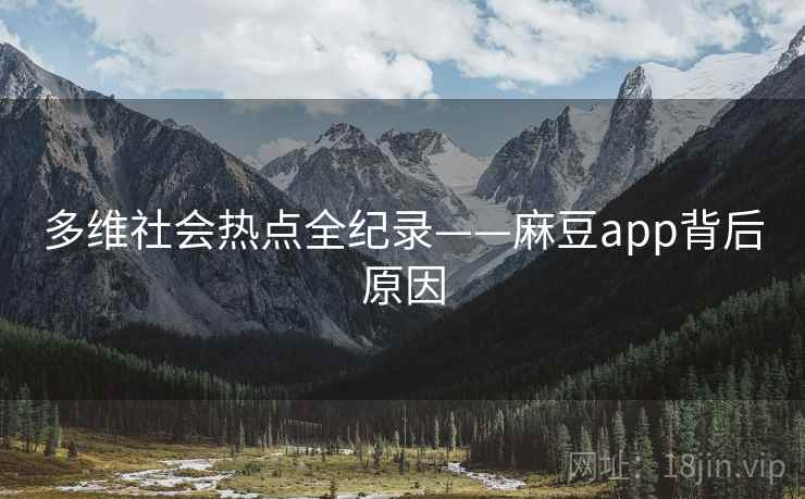 多维社会热点全纪录——麻豆app背后原因