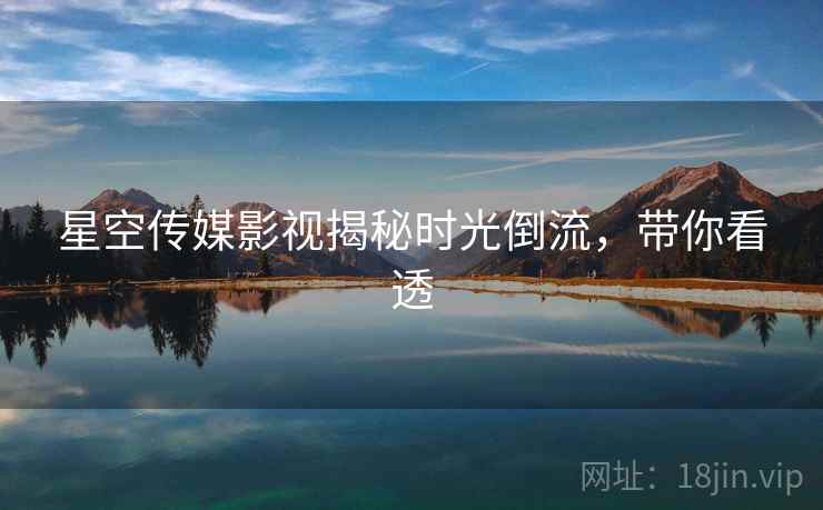 星空传媒影视揭秘时光倒流，带你看透