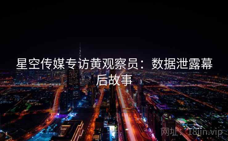 星空传媒专访黄观察员：数据泄露幕后故事